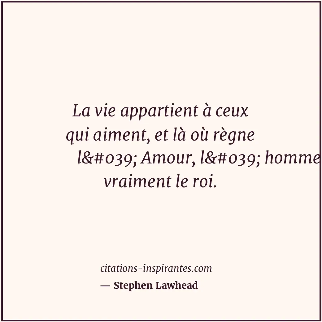 La vie appartient à ceux qui aiment, et là où règne l' Amour, l' homme... Citation de Stephen Lawhead