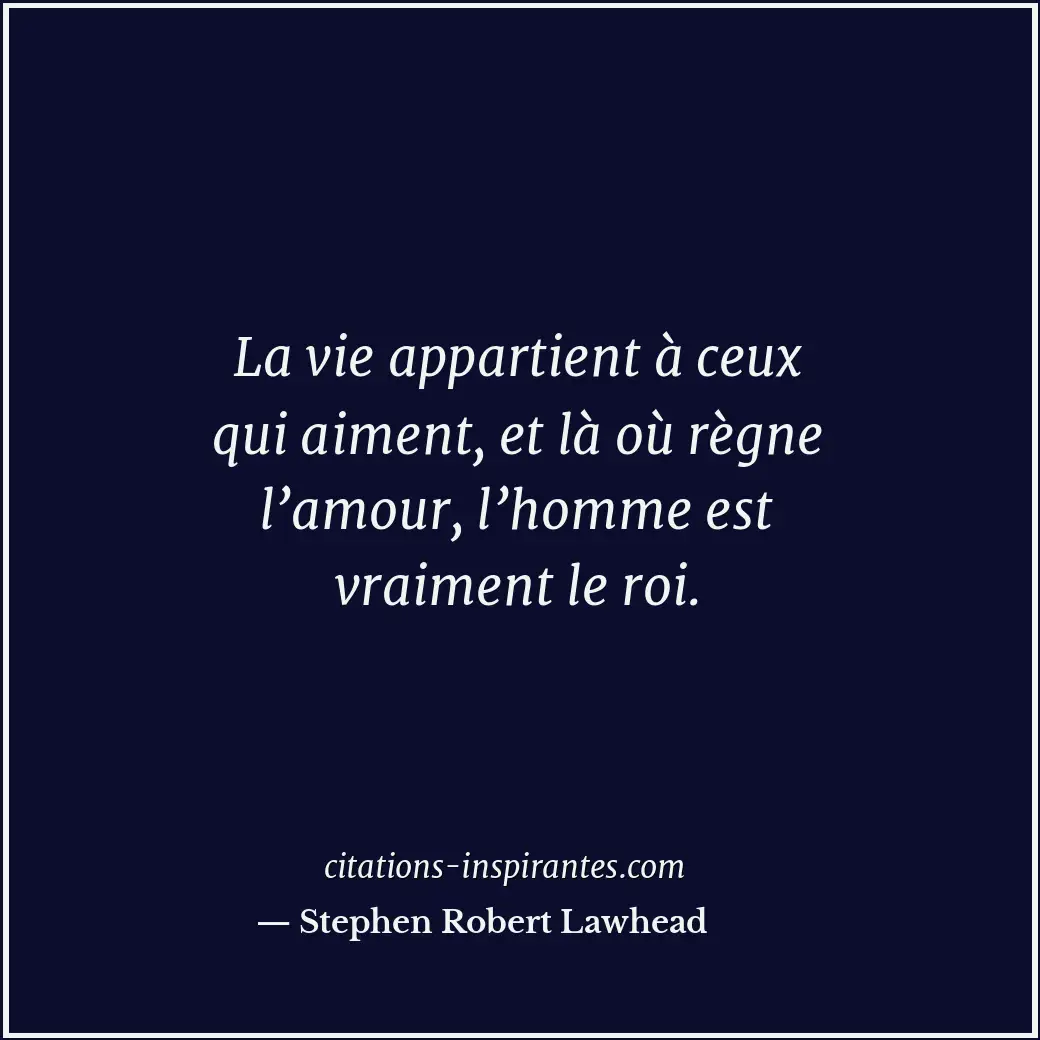 La vie appartient à ceux qui aiment, et là où règne l’amour, l’homme est vraimen... Citation de Stephen Robert Lawhead
