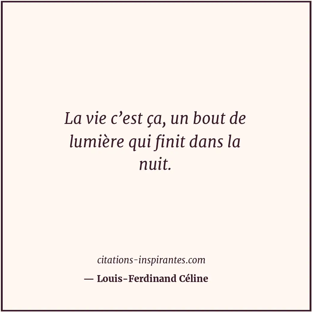 La vie c’est ça, un bout de lumière qui finit dans la nuit. Citation de Louis-Ferdinand Céline