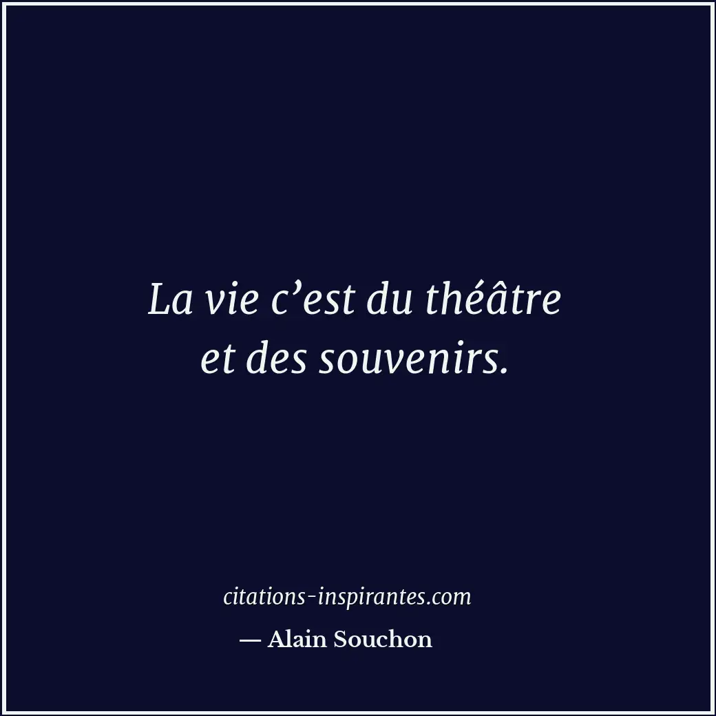 La vie c’est du théâtre et des souvenirs. Citation de Alain Souchon