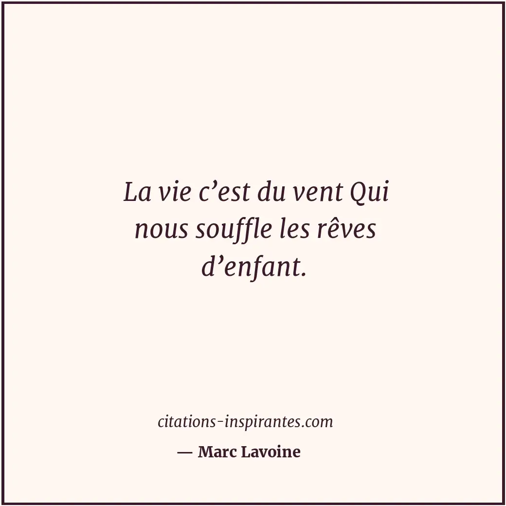 La vie c’est du vent Qui nous souffle les rêves d’enfant. Citation de Marc Lavoine