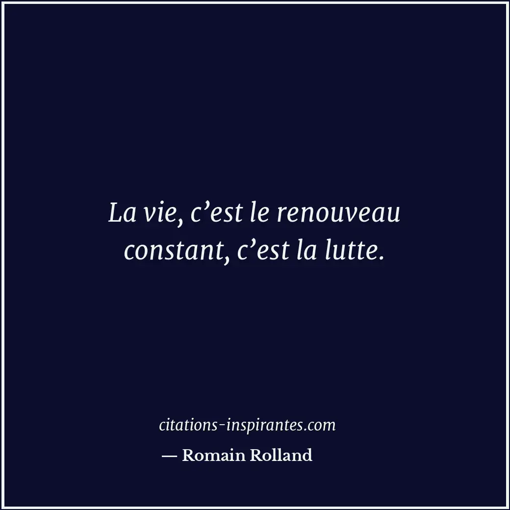La vie, c’est le renouveau constant, c’est la lutte. Citation de Romain Rolland