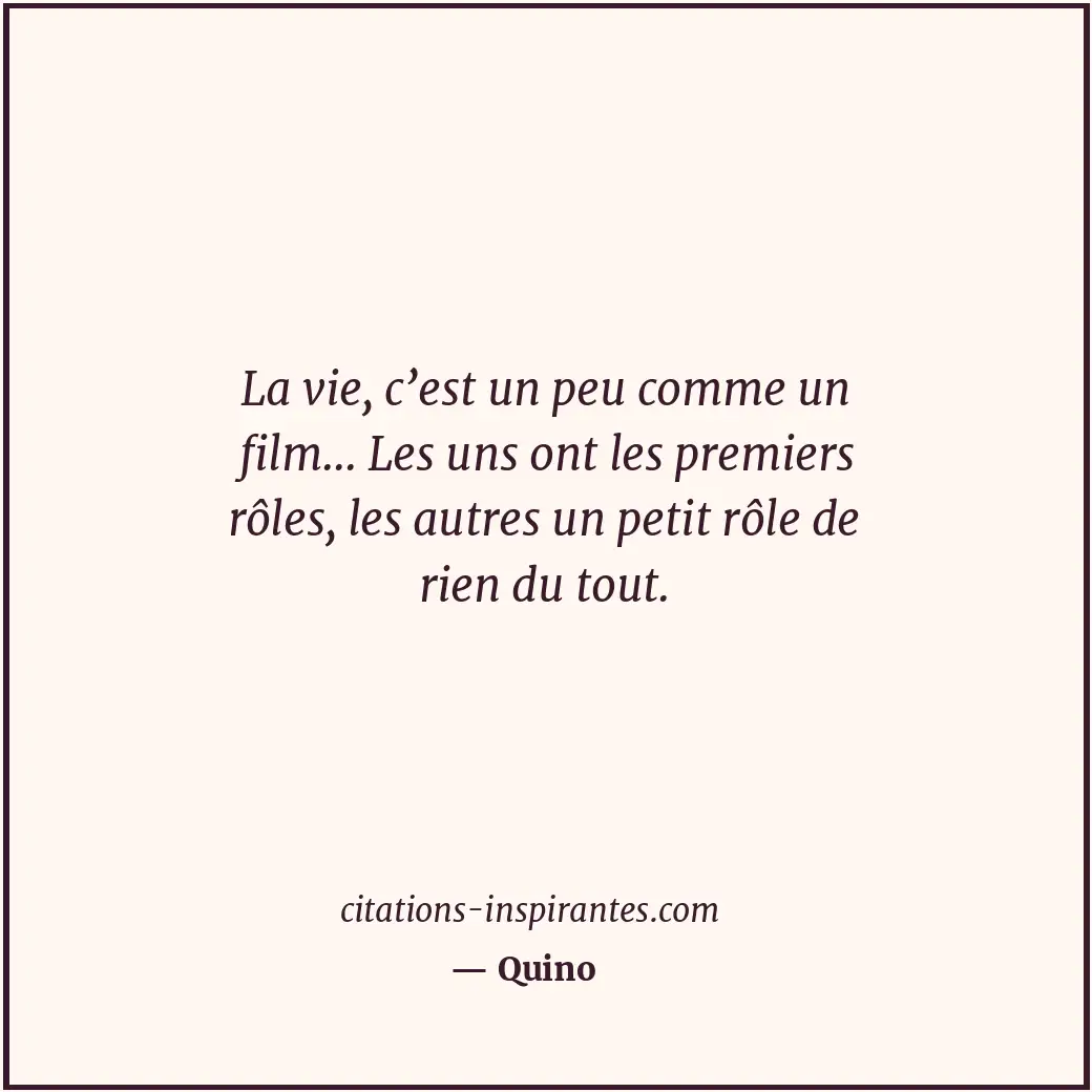 La vie, c’est un peu comme un film... Les uns ont les premiers rôles, les autres... Citation de Quino