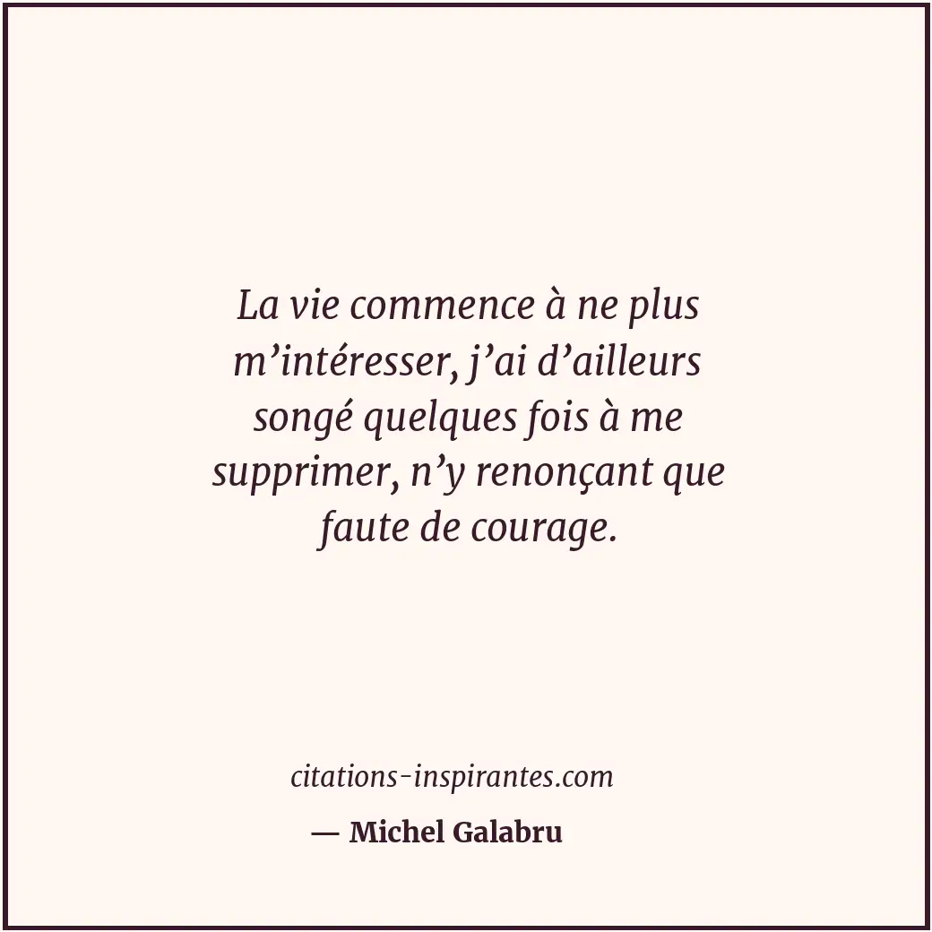 La vie commence à ne plus m’intéresser, j’ai d’ailleurs songé quelques fois à me... Citation de Michel Galabru