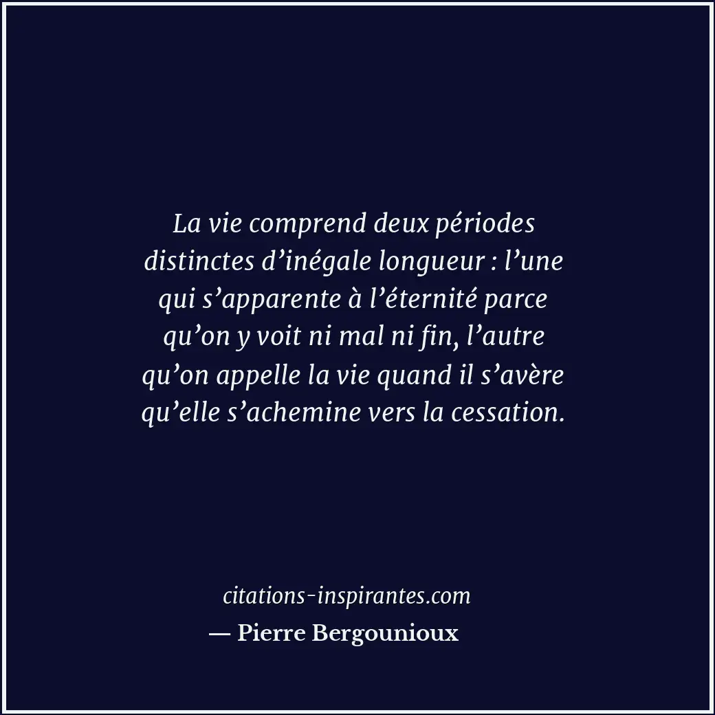La vie comprend deux périodes distinctes d’inégale longueur : l’une qui s’appare... Citation de Pierre Bergounioux