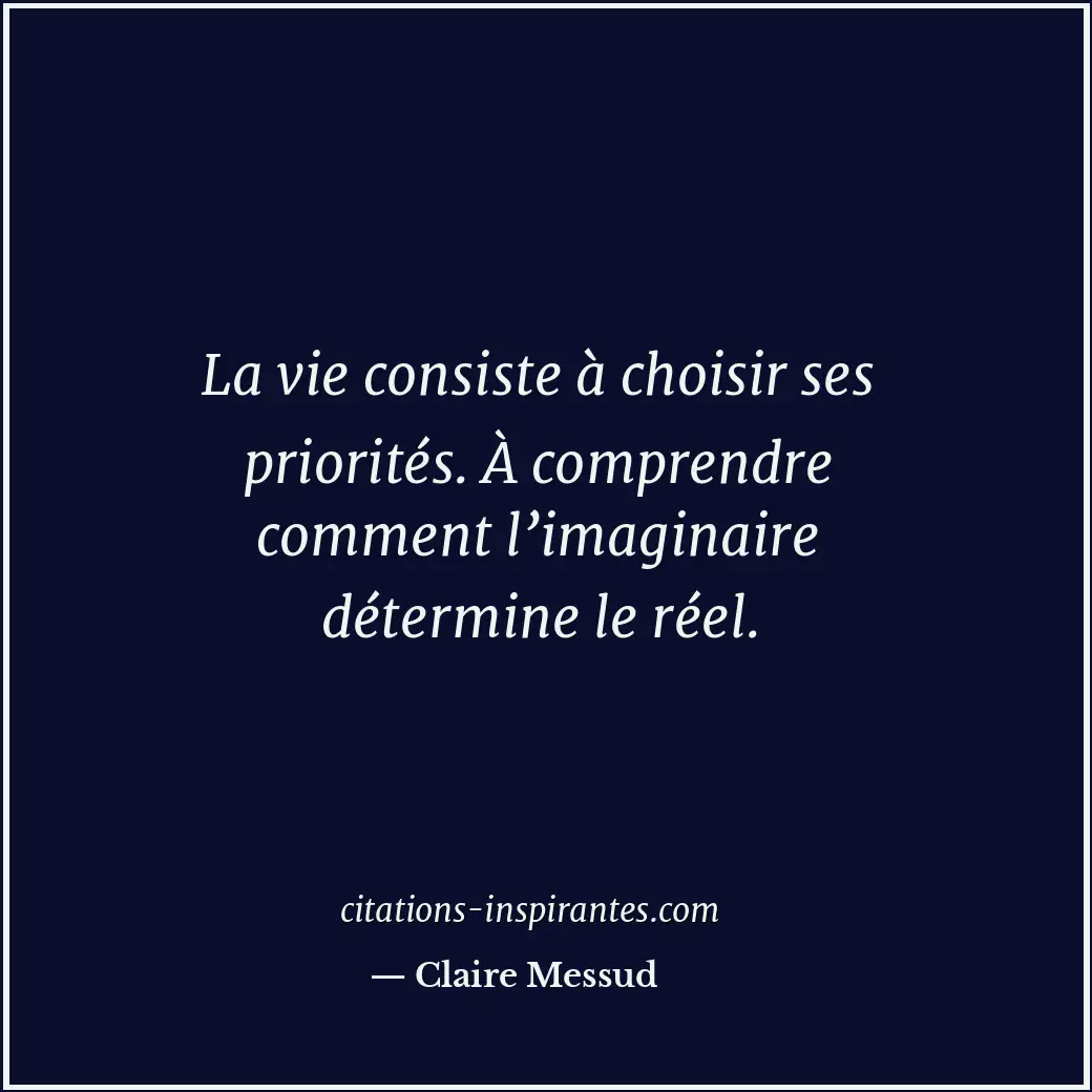 La vie consiste à choisir ses priorités. À comprendre comment l’imaginaire déter... Citation de Claire Messud
