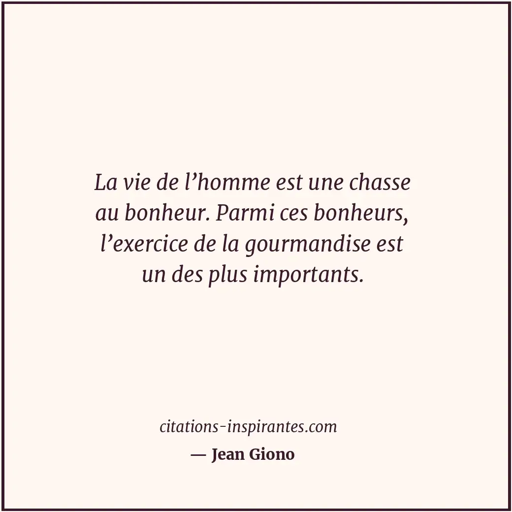 La vie de l’homme est une chasse au bonheur. Parmi ces bonheurs, l’exercice de l... Citation de Jean Giono