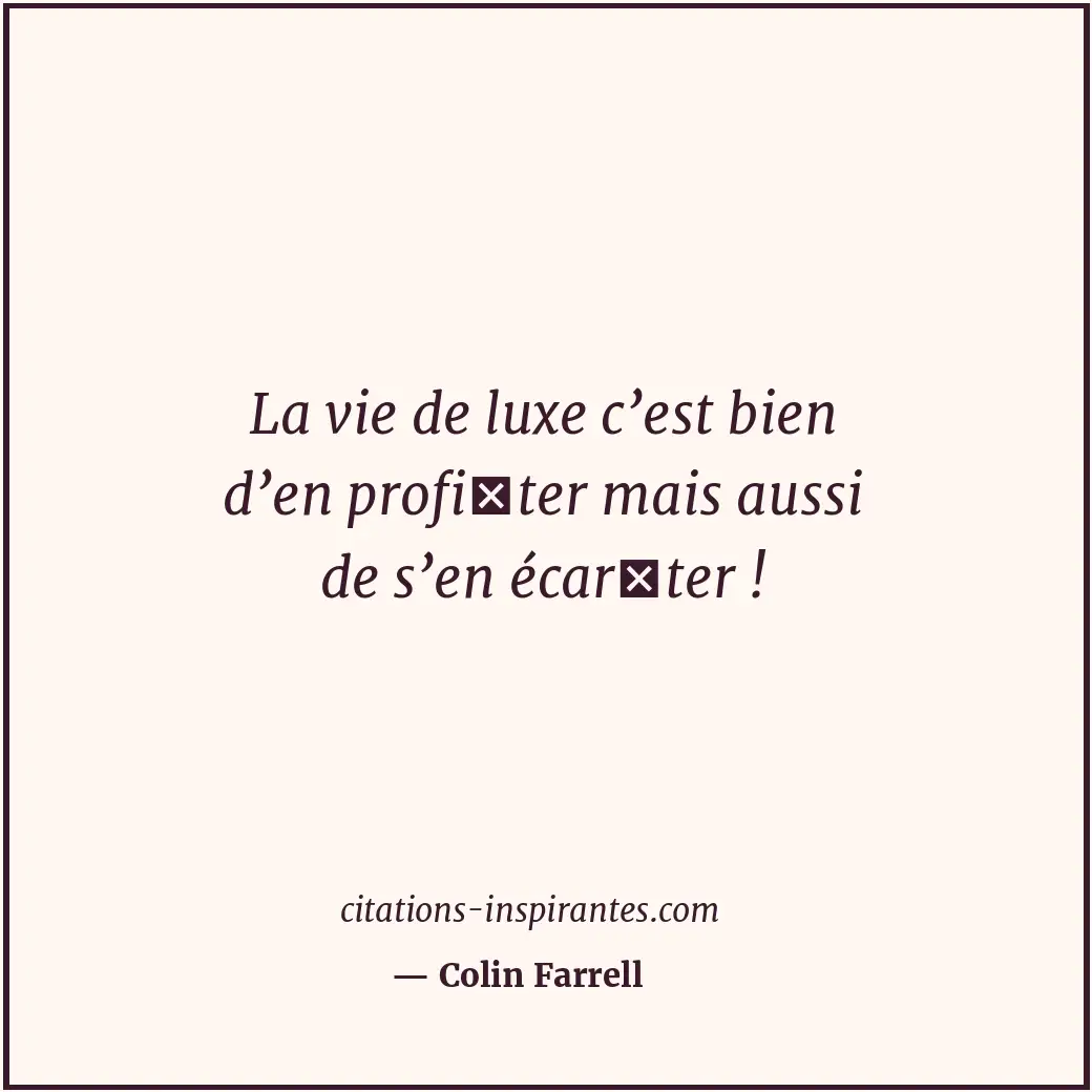 La vie de luxe c’est bien d’en profiter mais aussi de s’en écarter ! Citation de Colin Farrell