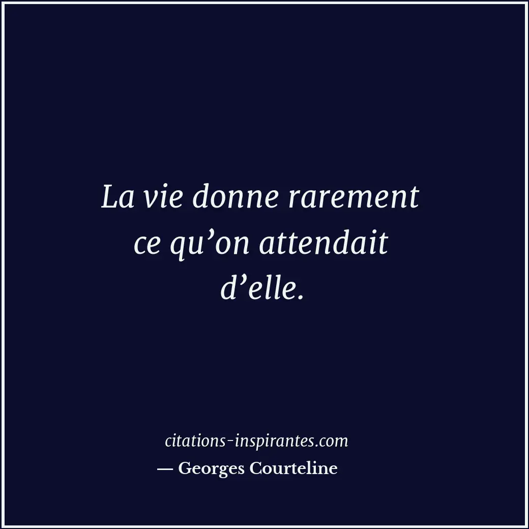 La vie donne rarement ce qu’on attendait d’elle. Citation de Georges Courteline