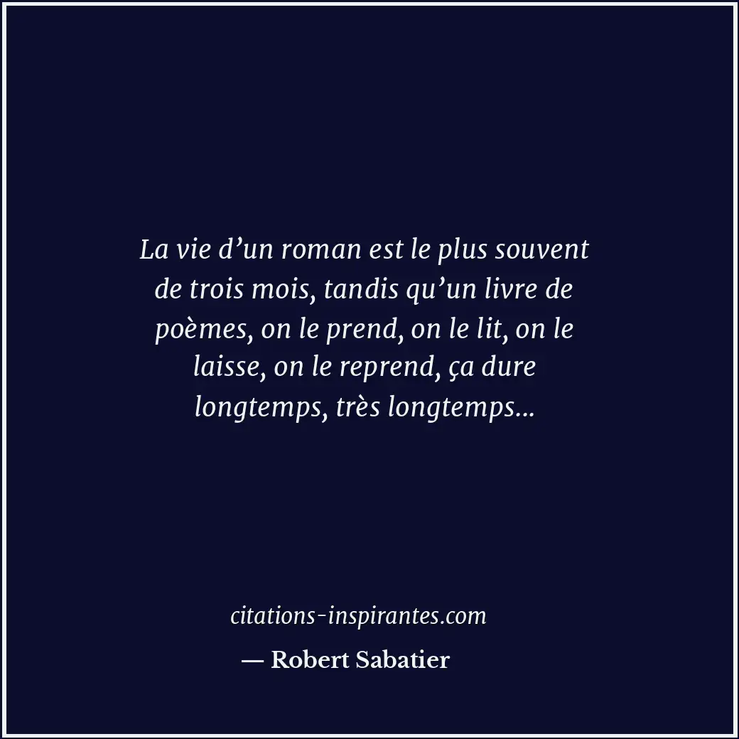 La vie d’un roman est le plus souvent de trois mois, tandis qu’un livre de poème... Citation de Robert Sabatier