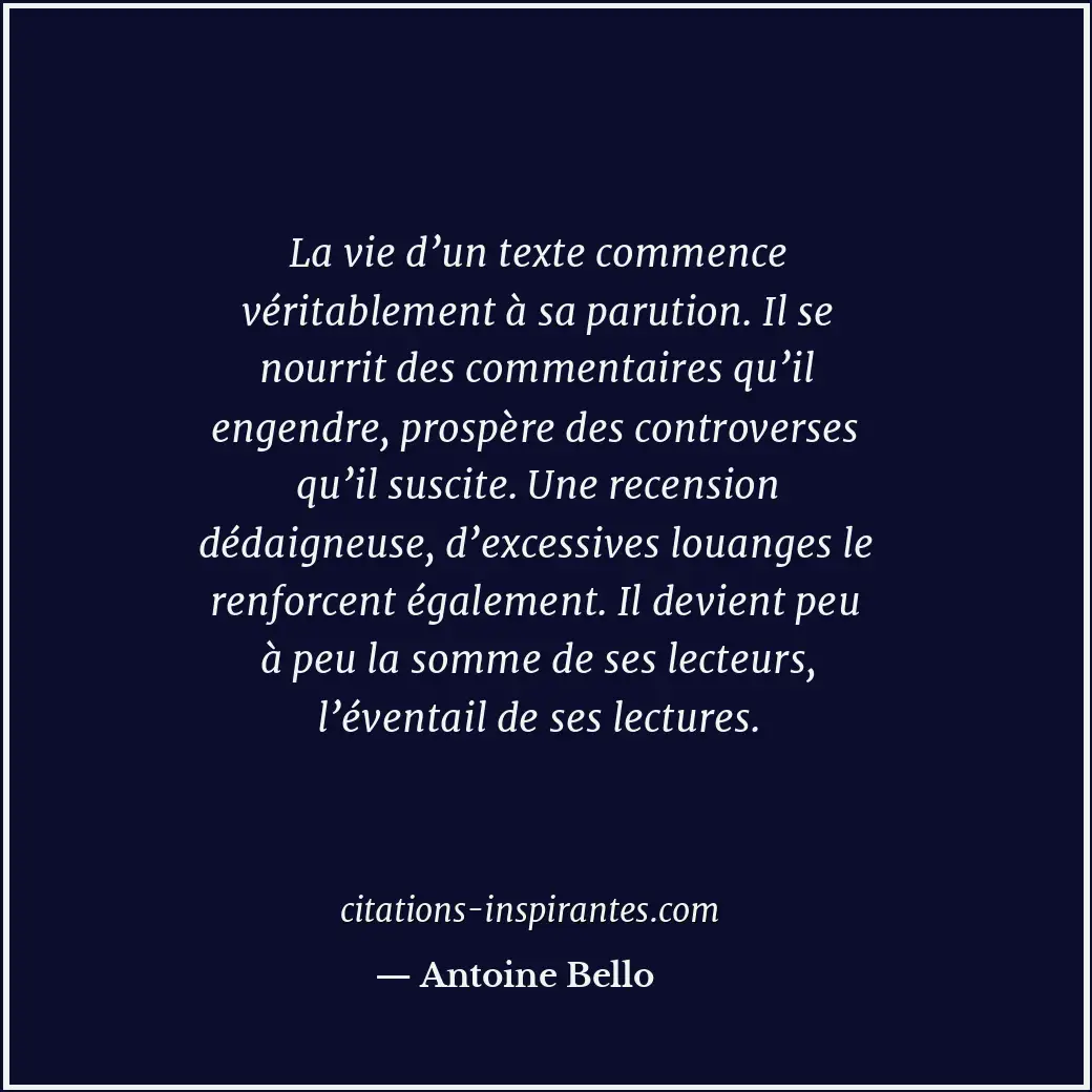 La vie d’un texte commence véritablement à sa parution. Il se nourrit des commen... Citation de Antoine Bello