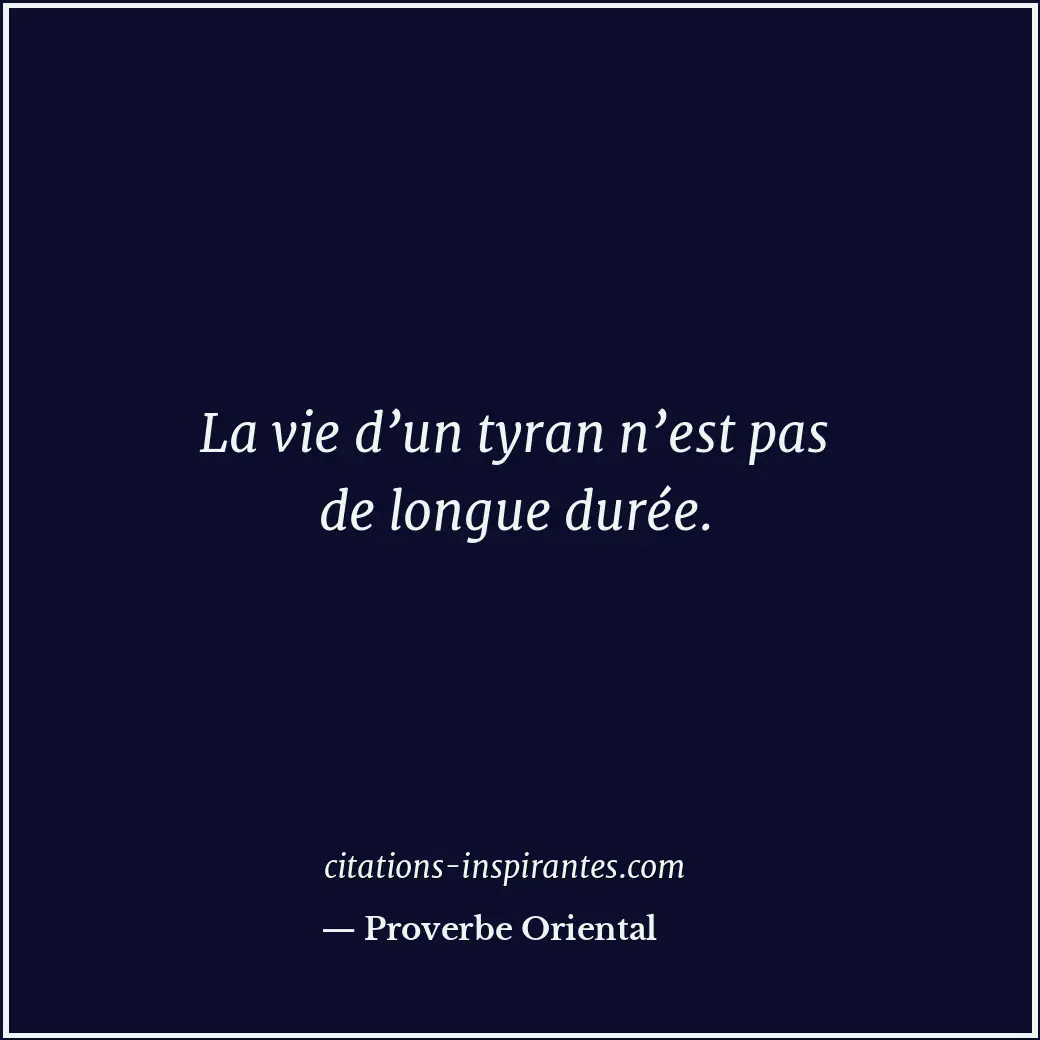 La vie d’un tyran n’est pas de longue durée. Citation de Proverbe Oriental