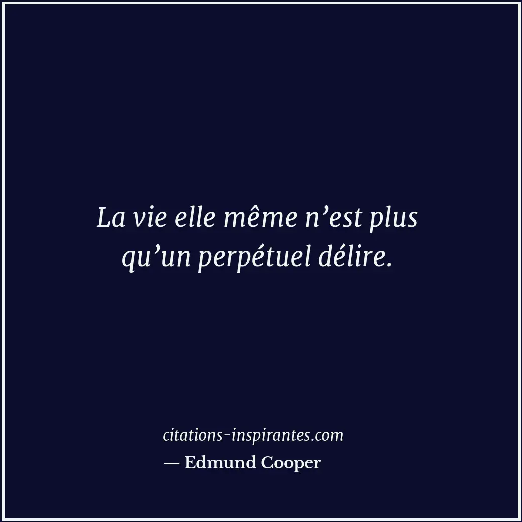 La vie elle même n’est plus qu’un perpétuel délire. Citation de Edmund Cooper