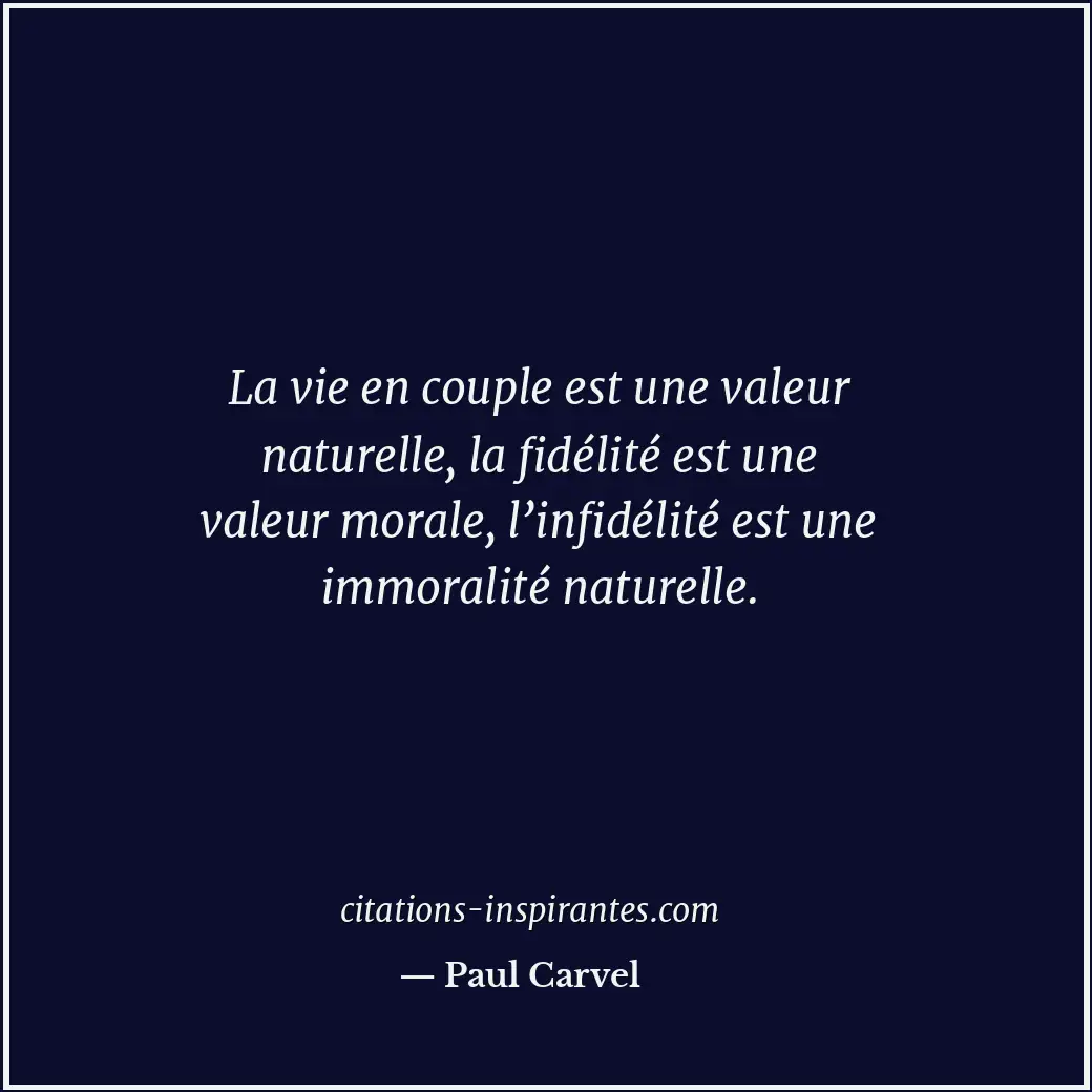 La vie en couple est une valeur naturelle, la fidélité est une valeur morale, l’... Citation de Paul Carvel