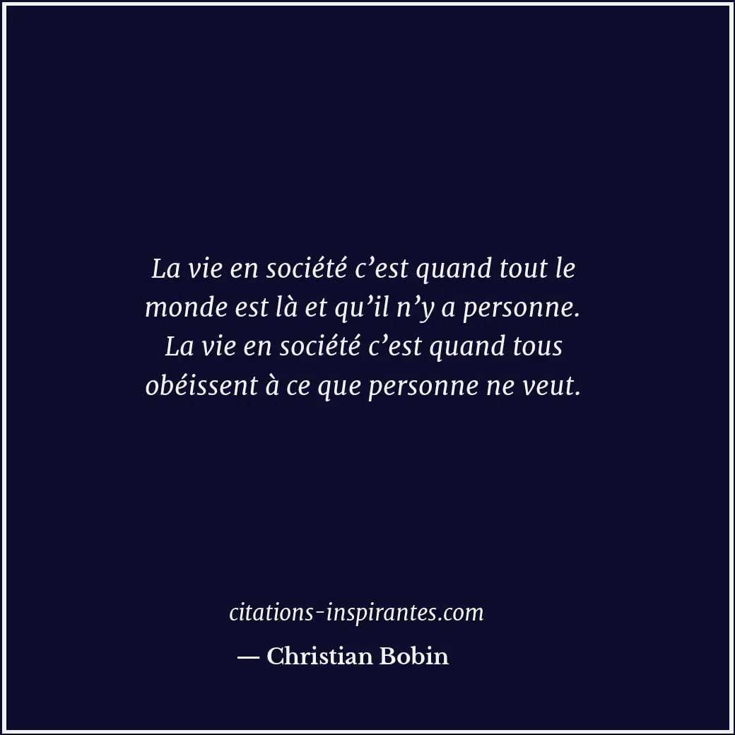 La vie en société c’est quand tout le monde est là et qu’il n’y a personne. La v... Citation de Christian Bobin
