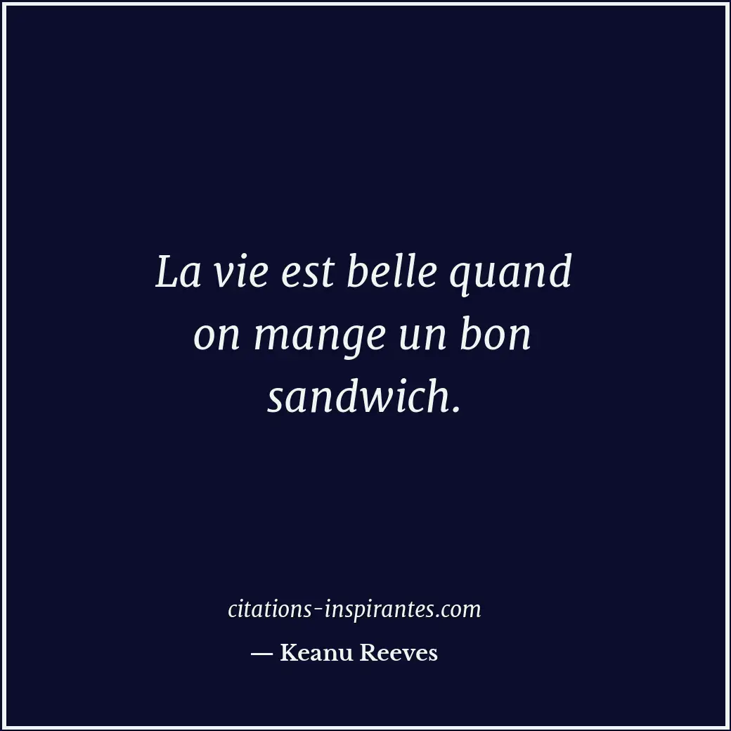 La vie est belle quand on mange un bon sandwich. Citation de Keanu Reeves