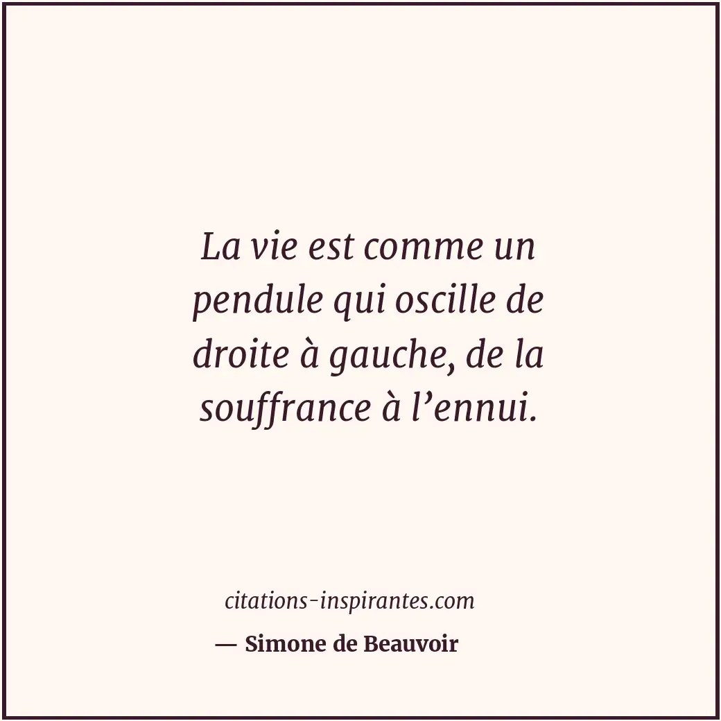 La vie est comme un pendule qui oscille de droite à gauche, de la souffrance à l... Citation de Simone de Beauvoir