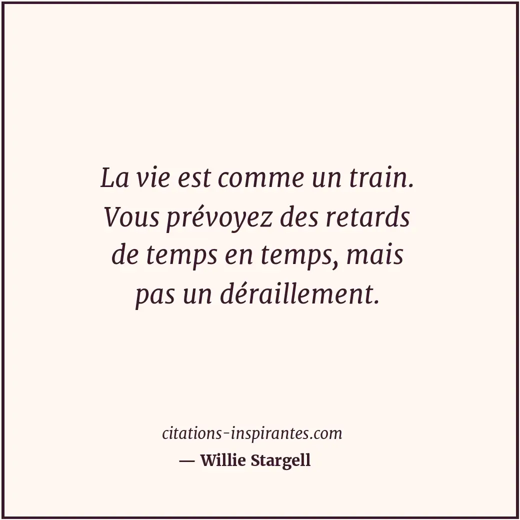 La vie est comme un train. Vous prévoyez des retards de temps en temps, mais pas... Citation de Willie Stargell