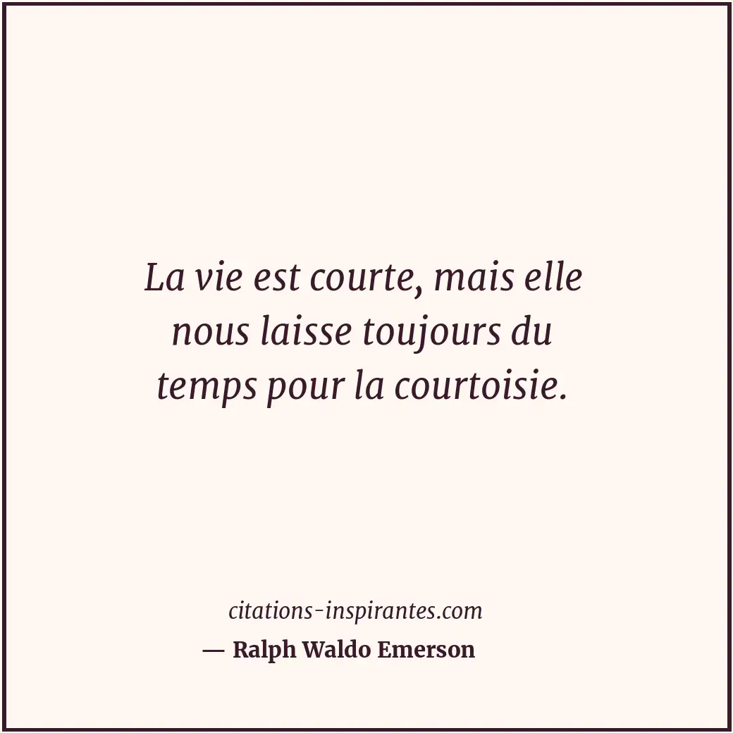 La vie est courte, mais elle nous laisse toujours du temps pour la courtoisie. Citation de Ralph Waldo Emerson