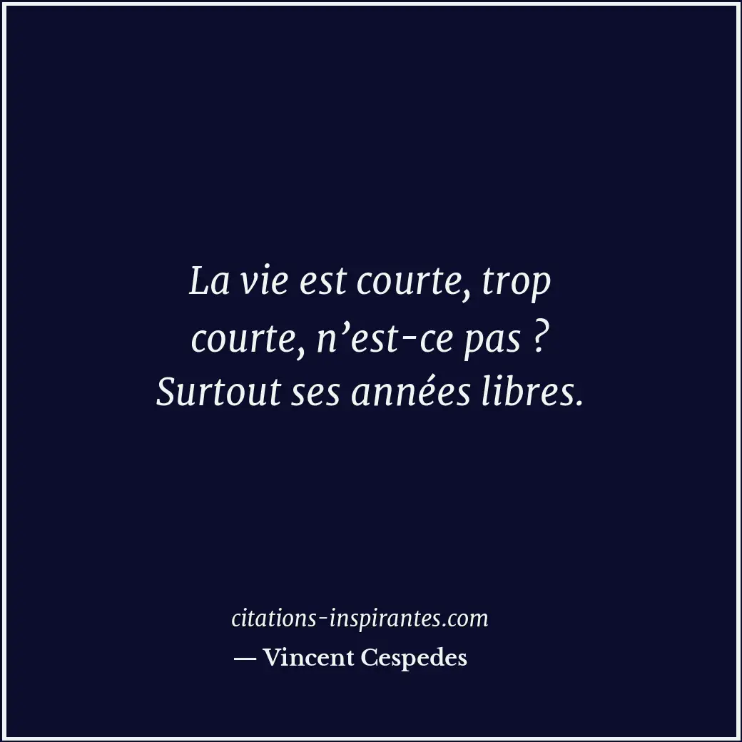 La vie est courte, trop courte, n’est-ce pas ? Surtout ses années libres. Citation de Vincent Cespedes