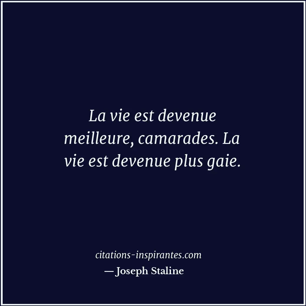 La vie est devenue meilleure, camarades. La vie est devenue plus gaie. Citation de Joseph Staline