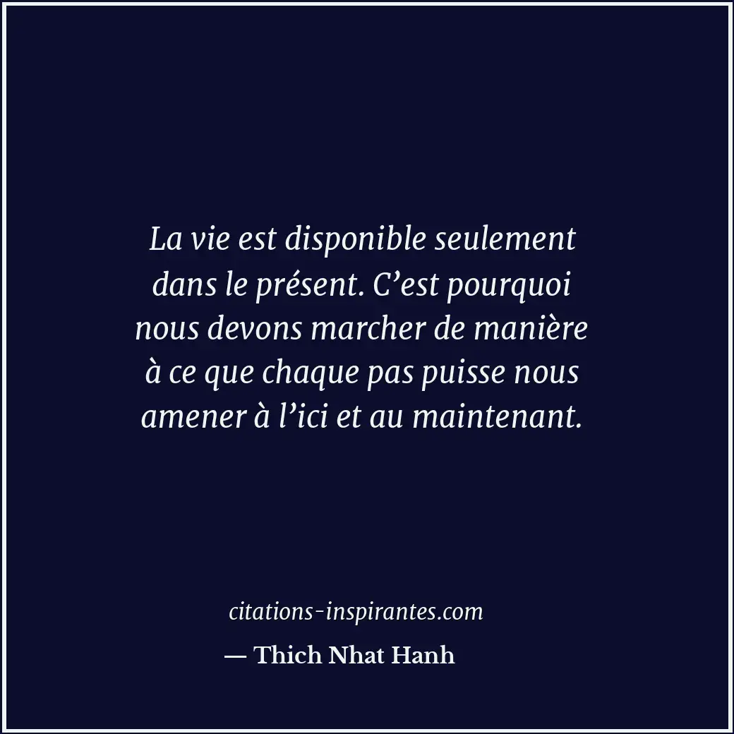 La vie est disponible seulement dans le présent. C’est pourquoi nous devons marc... Citation de Thich Nhat Hanh