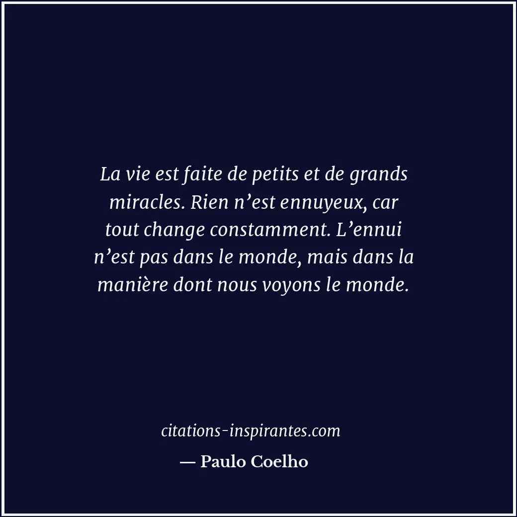 La vie est faite de petits et de grands miracles. Rien n’est ennuyeux, car tout... Citation de Paulo Coelho