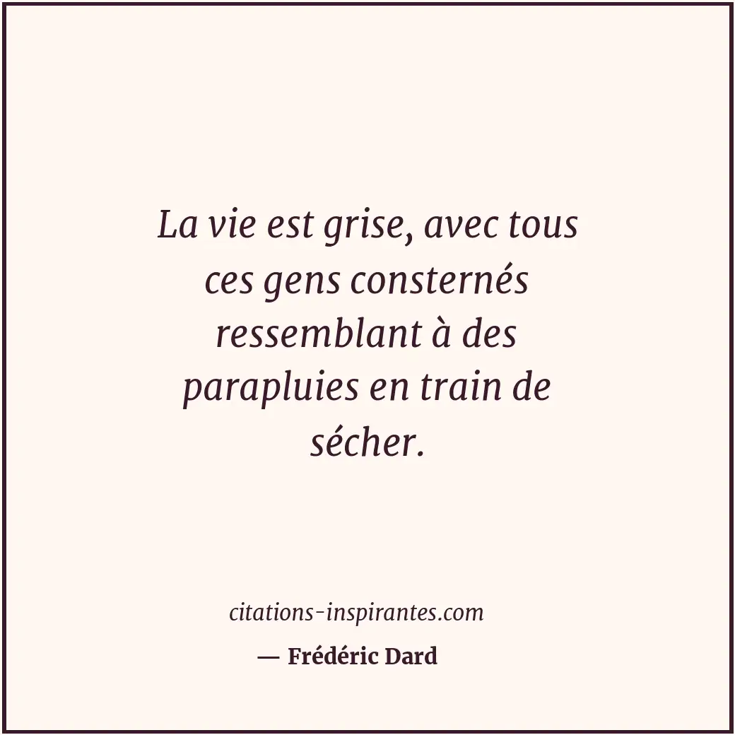 La vie est grise, avec tous ces gens consternés ressemblant à des parapluies en... Citation de Frédéric Dard