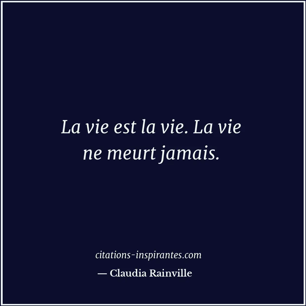 La vie est la vie. La vie ne meurt jamais. Citation de Claudia Rainville