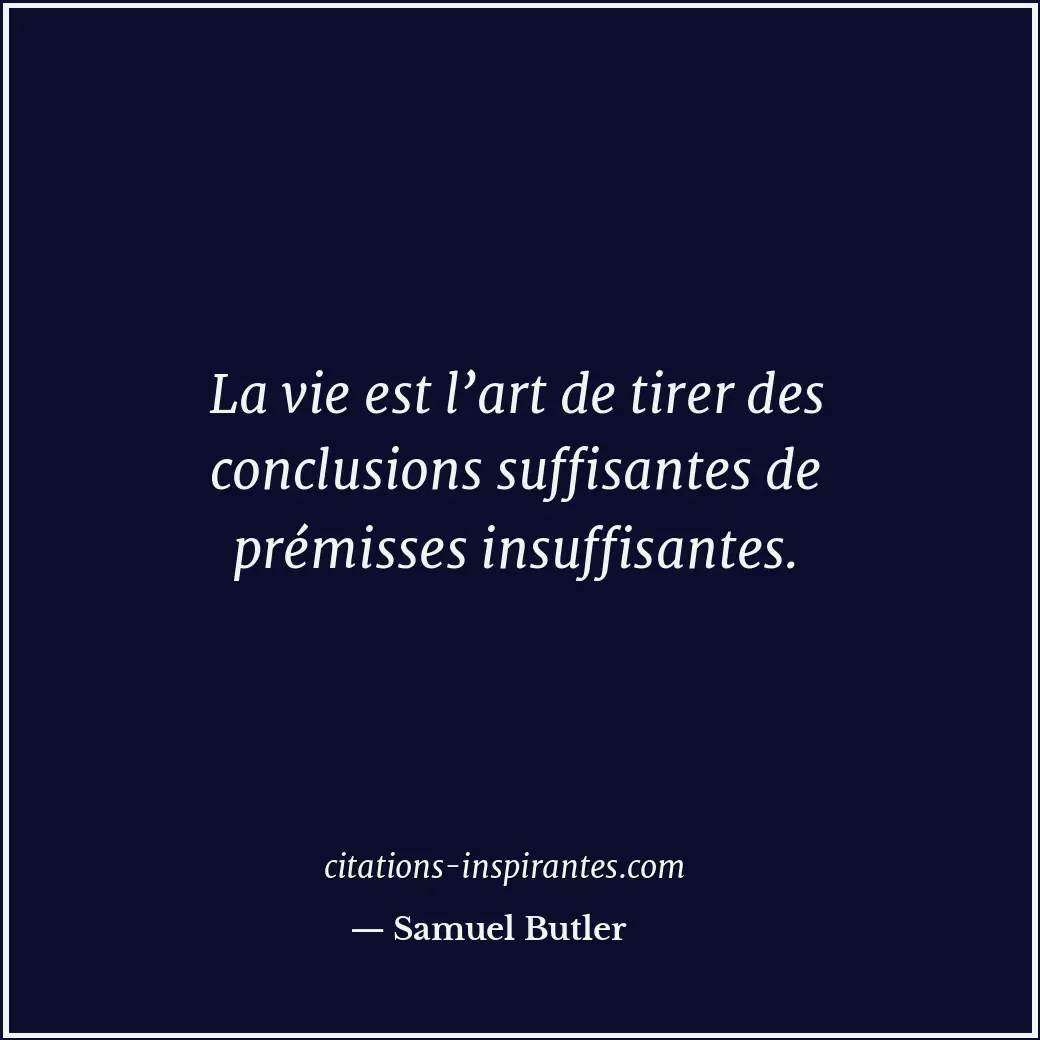 La vie est l’art de tirer des conclusions suffisantes de prémisses insuffisantes... Citation de Samuel Butler