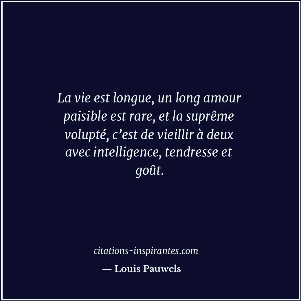 La vie est longue, un long amour paisible est rare, et la suprême volupté, c’est... Citation de Louis Pauwels