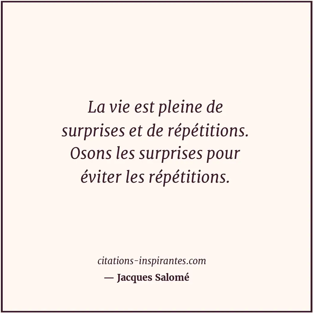 La vie est pleine de surprises et de répétitions. Osons les surprises pour évite... Citation de Jacques Salomé