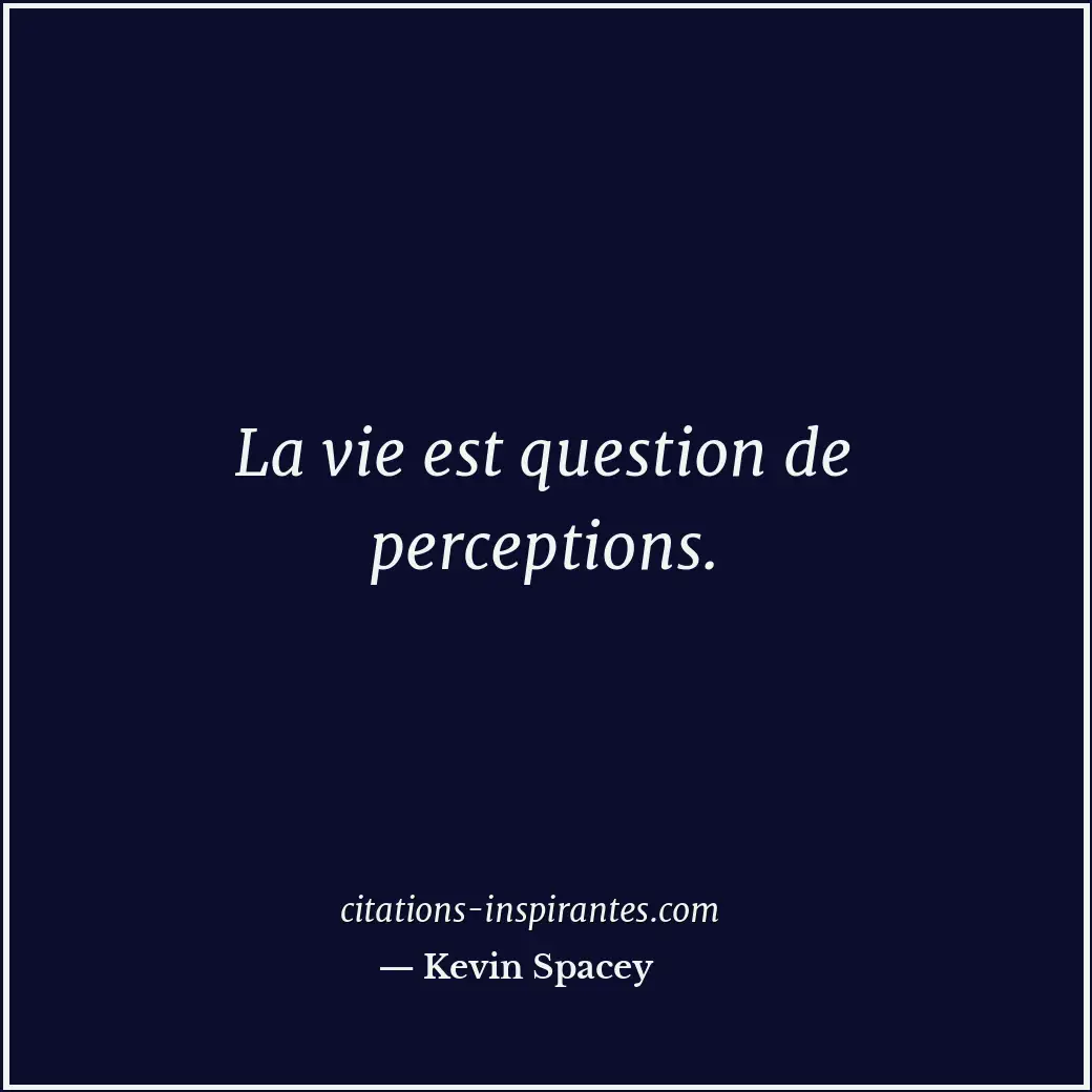 La vie est question de perceptions. Citation de Kevin Spacey