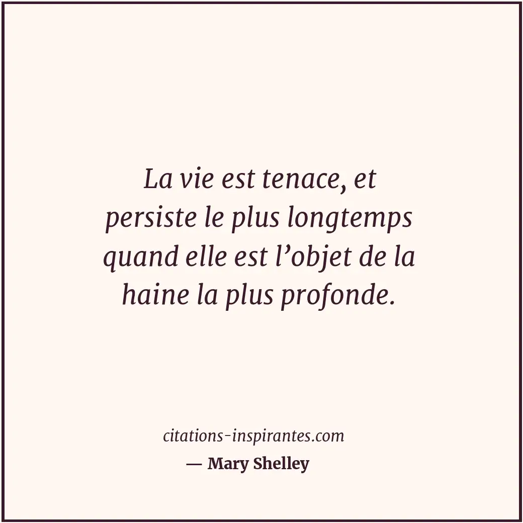 La vie est tenace, et persiste le plus longtemps quand elle est l’objet de la ha... Citation de Mary Shelley