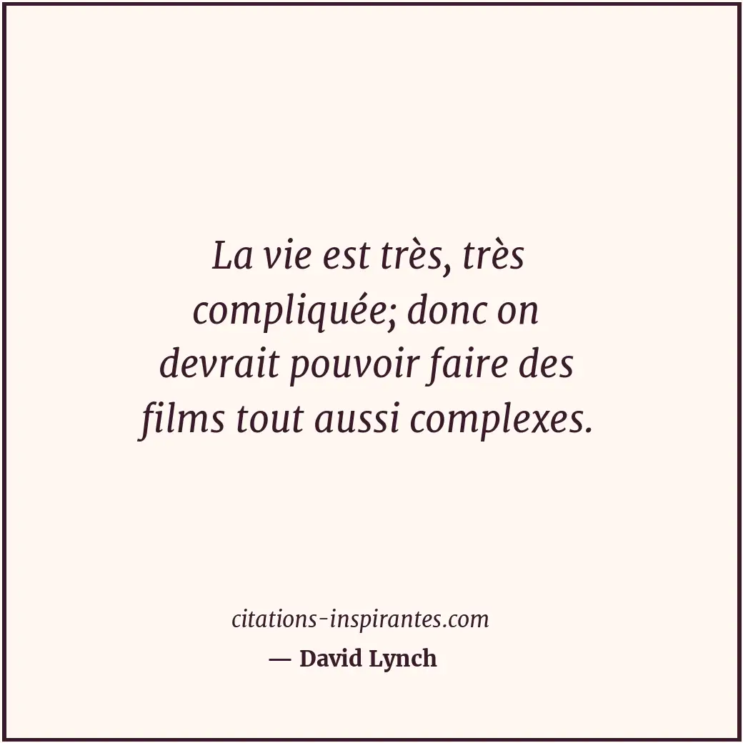 La vie est très, très compliquée; donc on devrait pouvoir faire des films tout a... Citation de David Lynch