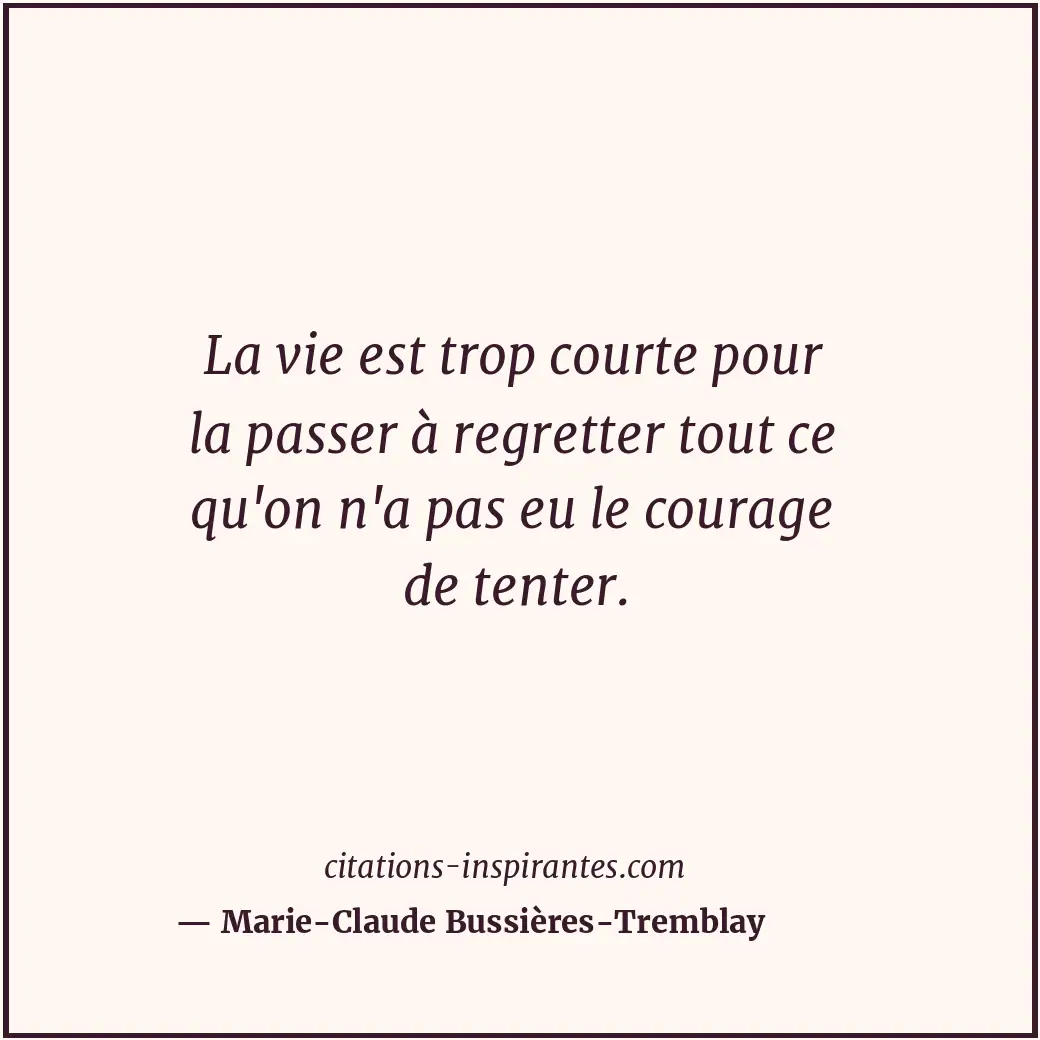 La vie est trop courte pour la passer à regretter tout ce qu'on n'a pas eu le co... Citation de Marie-Claude Bussières-Tremblay