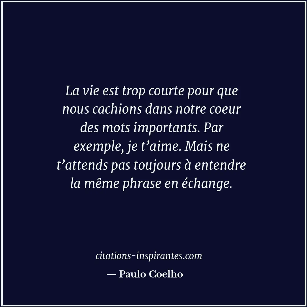 La vie est trop courte pour que nous cachions dans notre coeur des mots importan... Citation de Paulo Coelho