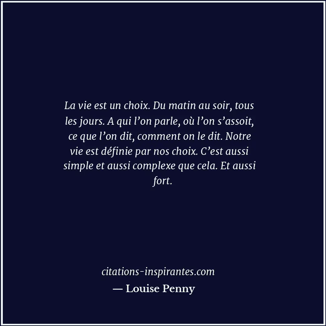La vie est un choix. Du matin au soir, tous les jours. A qui l’on parle, où l’on... Citation de Louise Penny