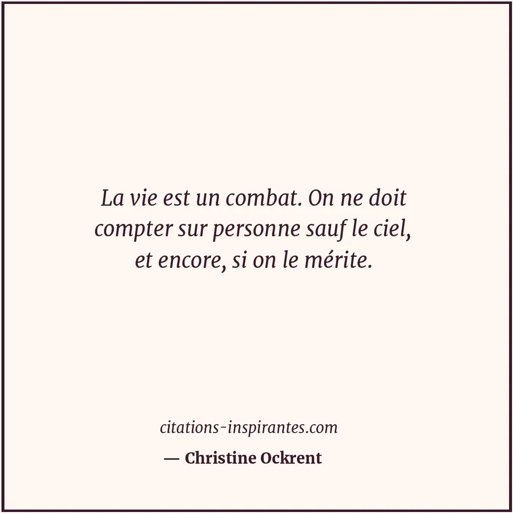 La vie est un combat. On ne doit compter sur personne sauf le ciel, et encore, s... Citation de Christine Ockrent