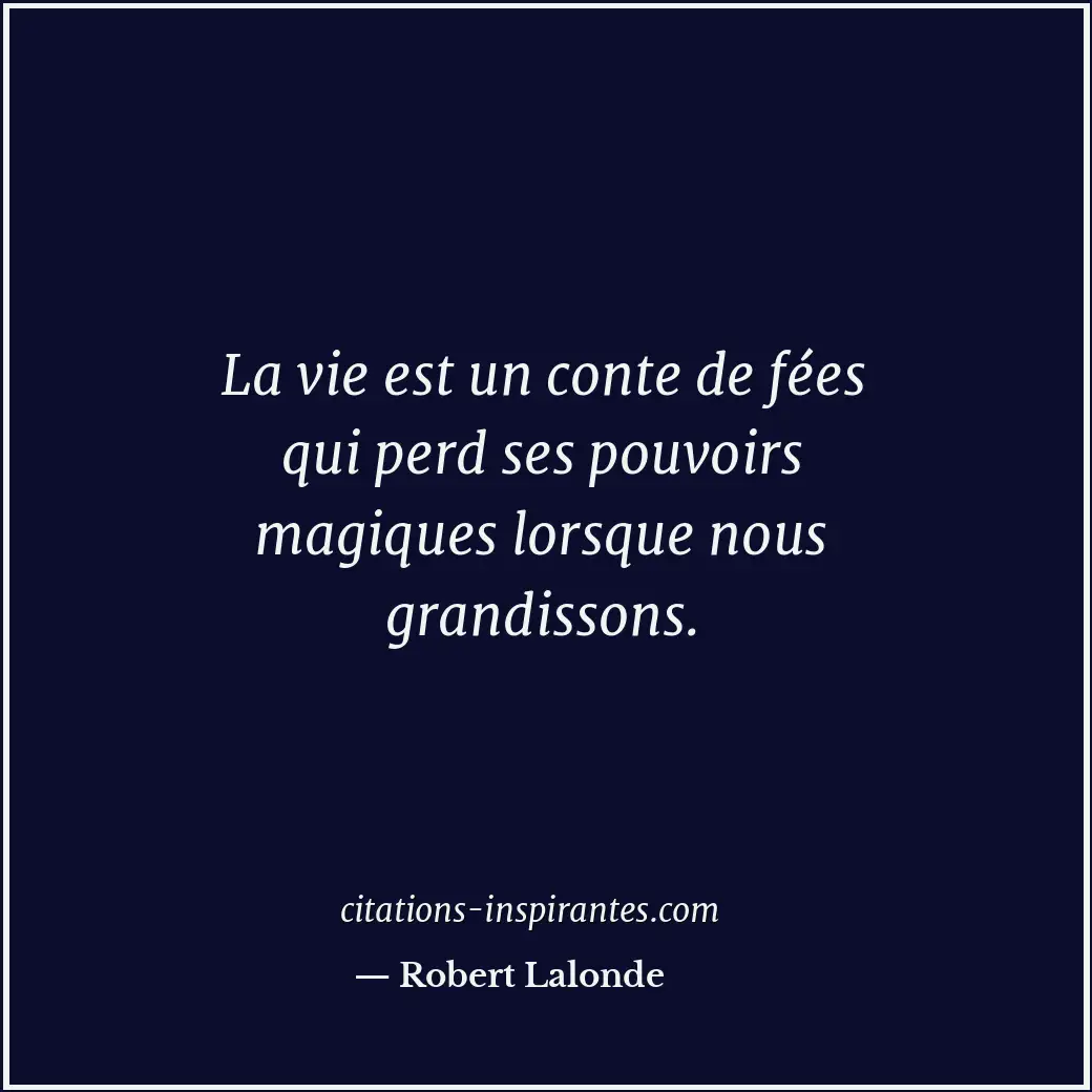 La vie est un conte de fées qui perd ses pouvoirs magiques lorsque nous grandiss... Citation de Robert Lalonde