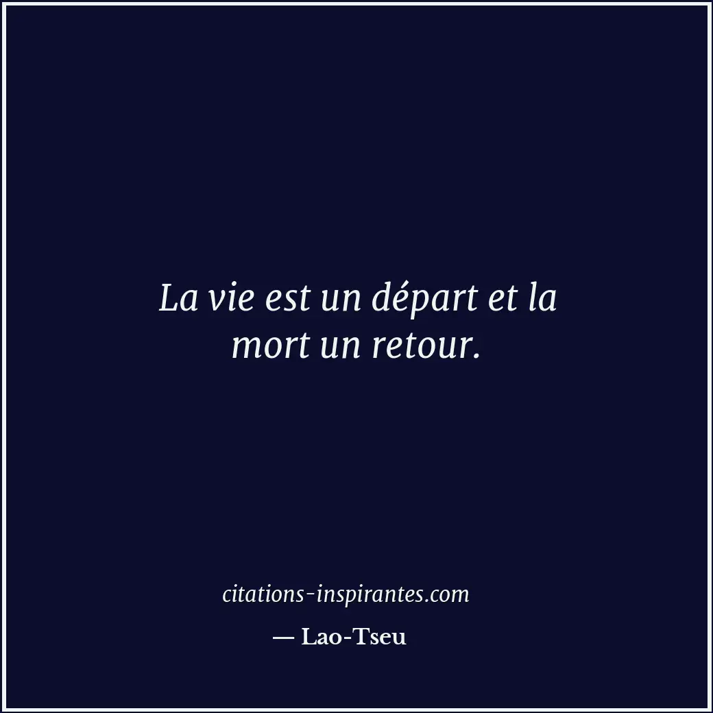 La vie est un départ et la mort un retour. Citation de Lao-Tseu