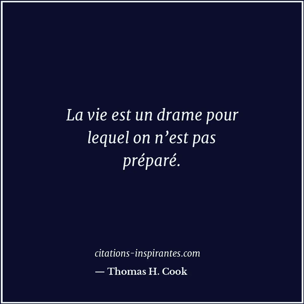 La vie est un drame pour lequel on n’est pas préparé. Citation de Thomas H. Cook