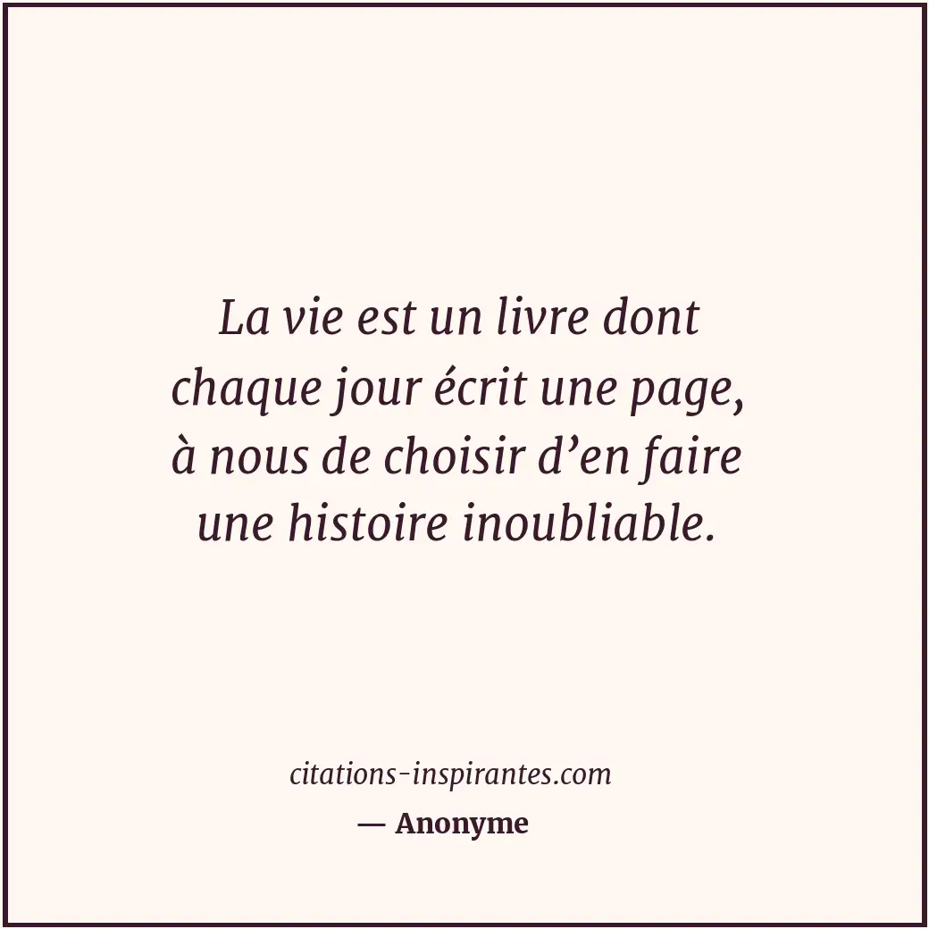 La vie est un livre dont chaque jour écrit une page, à nous de choisir d’en fair... Citation de Anonyme