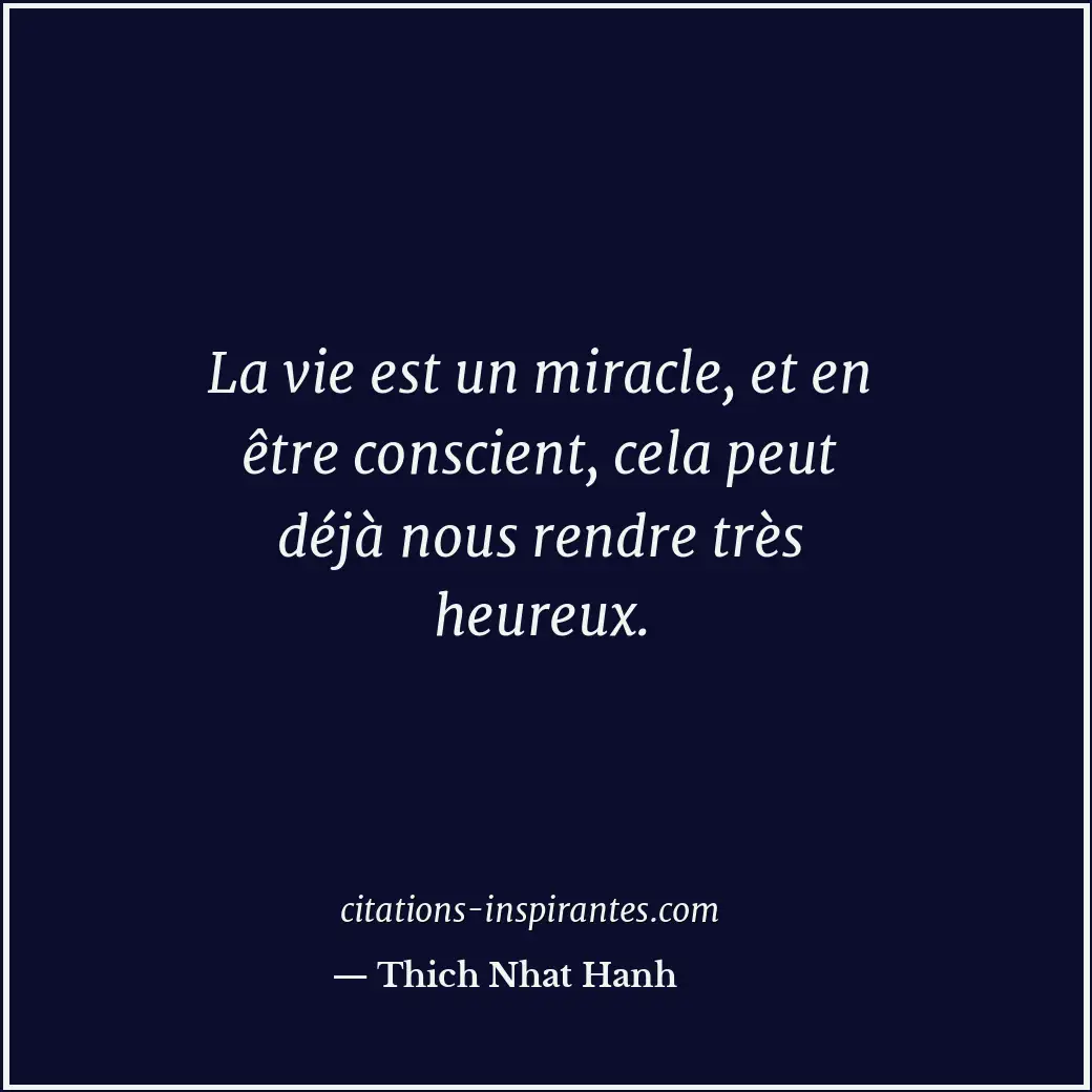 La vie est un miracle, et en être conscient, cela peut déjà nous rendre très heu... Citation de Thich Nhat Hanh