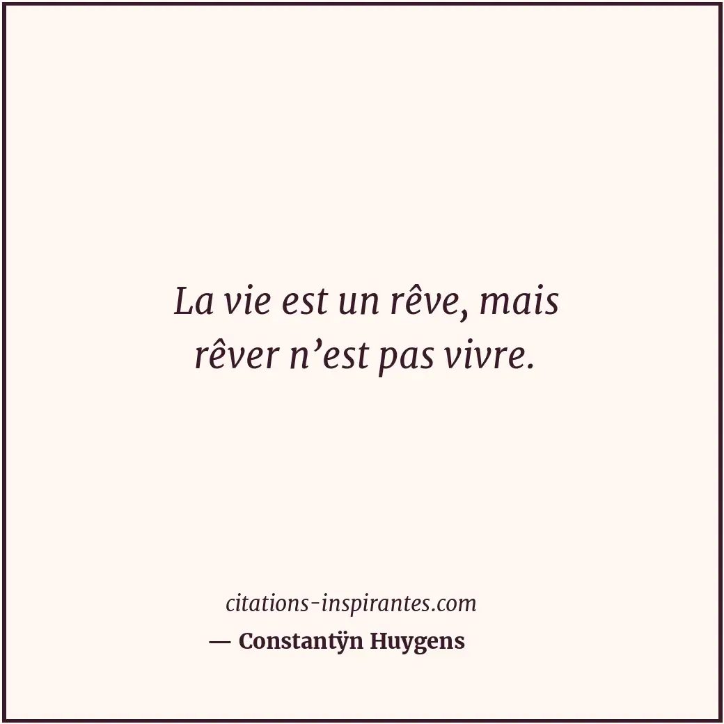 La vie est un rêve, mais rêver n’est pas vivre. Citation de Constantÿn Huygens