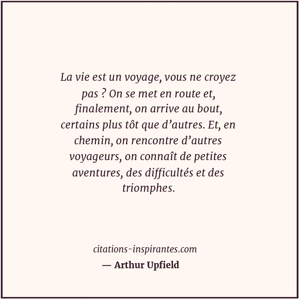 La vie est un voyage, vous ne croyez pas ? On se met en route et, finalement, on... Citation de Arthur Upfield