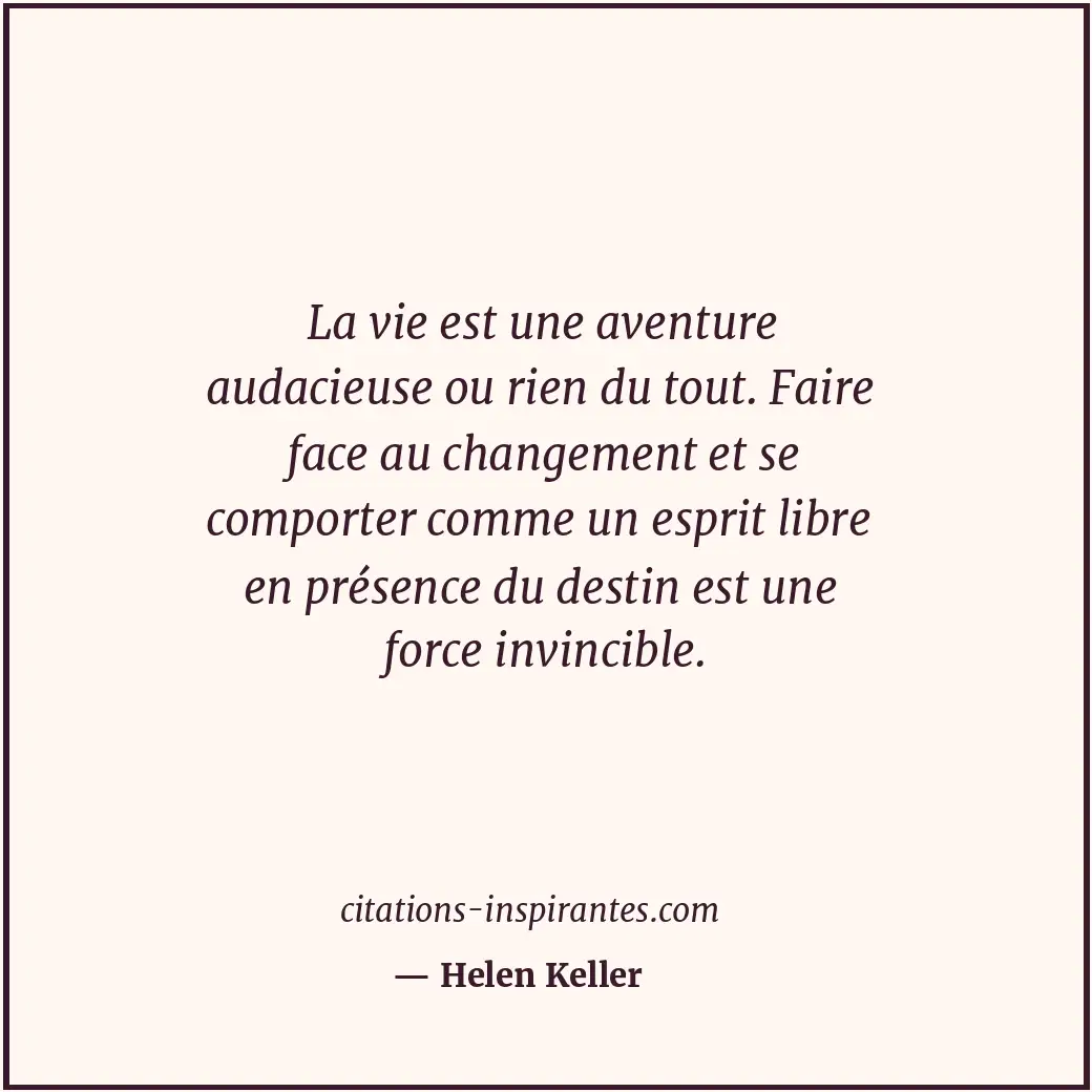 La vie est une aventure audacieuse ou rien du tout. Faire face au changement et... Citation de Helen Keller