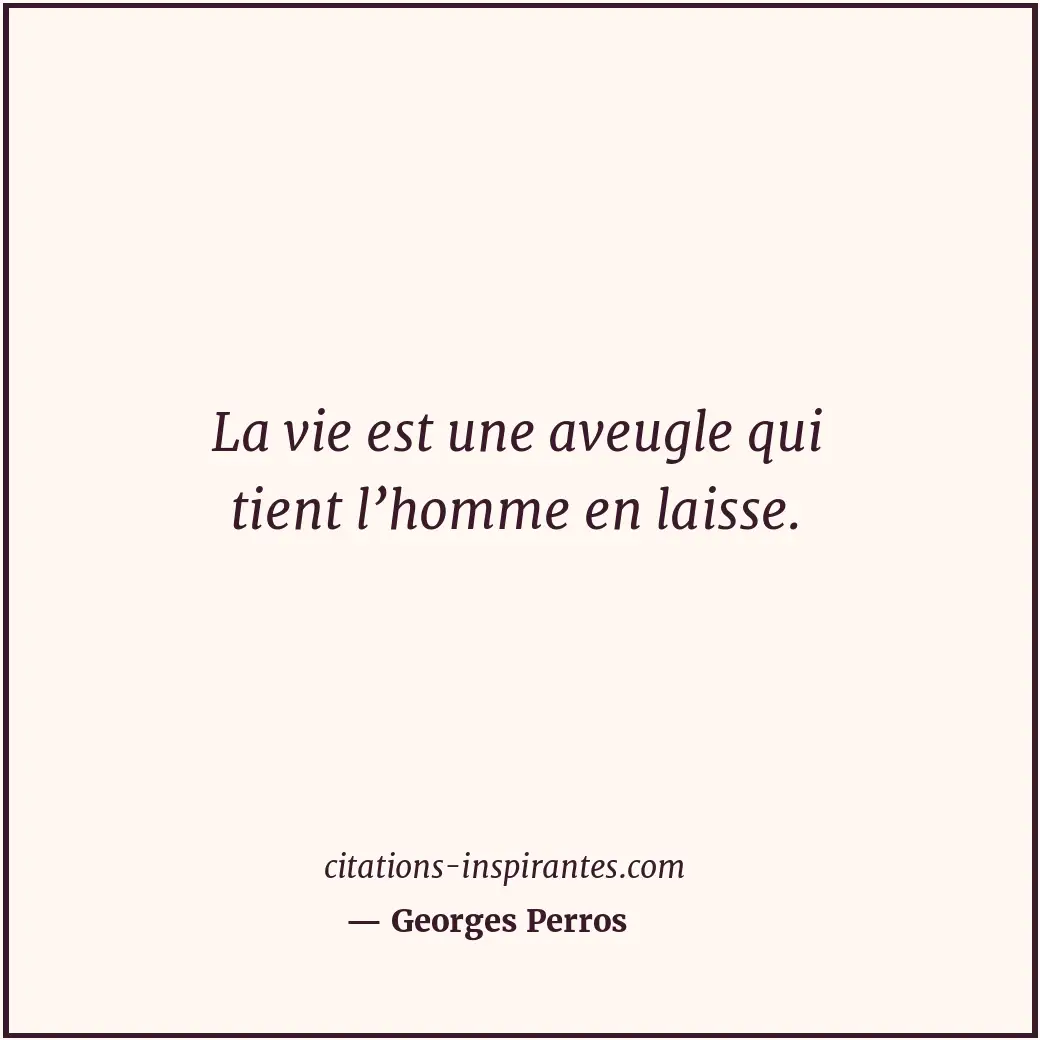 La vie est une aveugle qui tient l’homme en laisse. Citation de Georges Perros