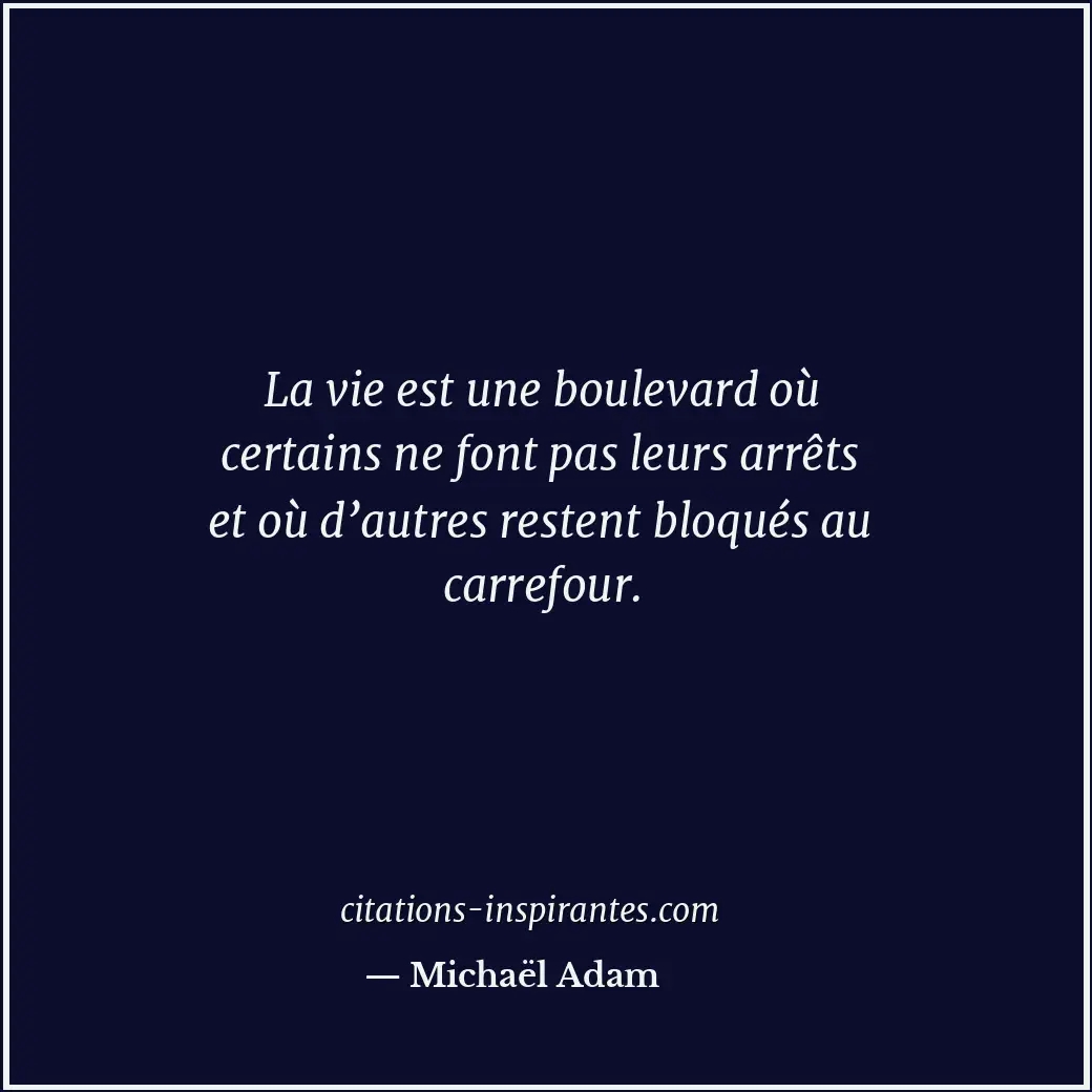 La vie est une boulevard où certains ne font pas leurs arrêts et où d’autres res... Citation de Michaël Adam