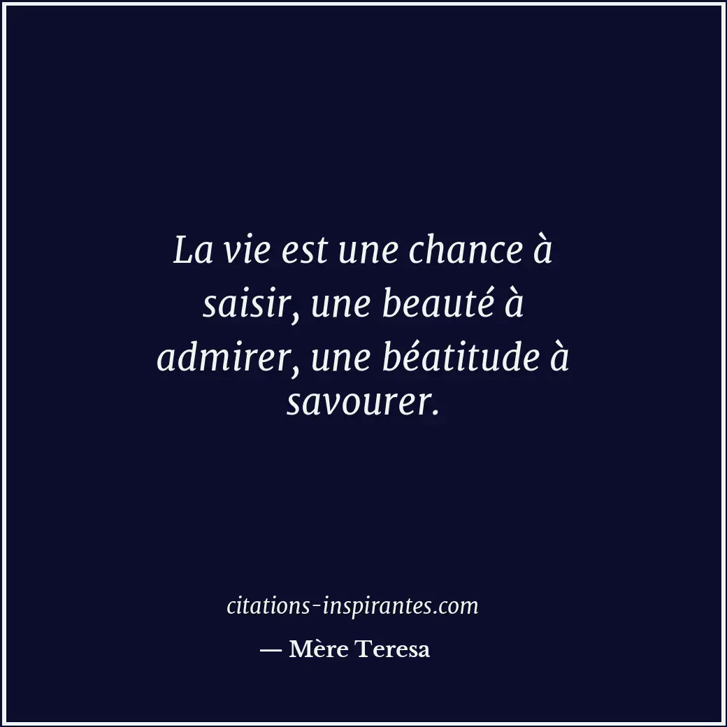 La vie est une chance à saisir, une beauté à admirer, une béatitude à savourer. Citation de Mère Teresa